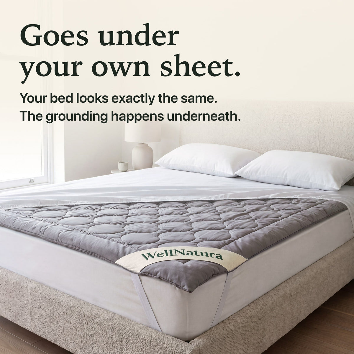 The WellNatura grounding topper goes under your own sheet, your bed looks exactly the same