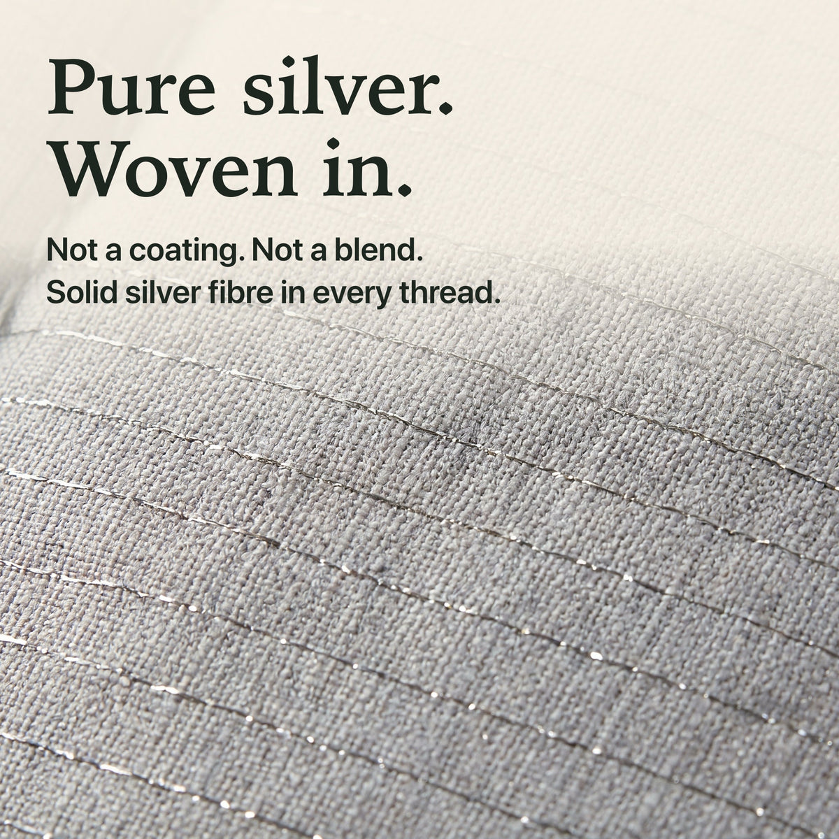 Pure silver woven in: solid silver fibre in every thread of the grounding topper